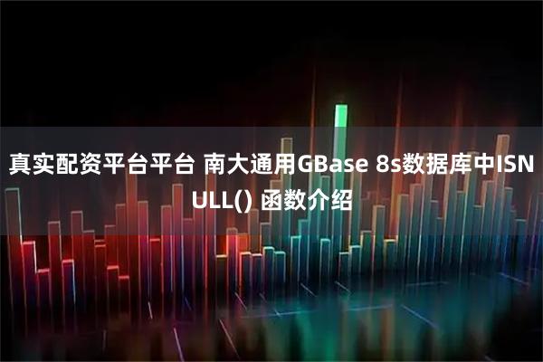 真实配资平台平台 南大通用GBase 8s数据库中ISNULL() 函数介绍