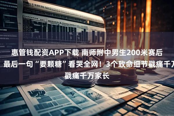 惠管钱配资APP下载 南师附中男生200米赛后猝死，最后一句“要颗糖”看哭全网！3个致命细节戳痛千万家长